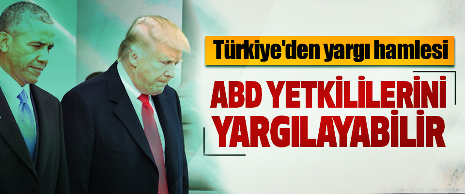  Türkiye'den yargı hamlesi: ABD yetkililerini yargılayabilir