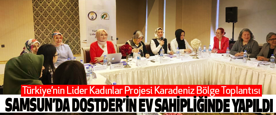 Türkiye’nin Lider Kadınlar Projesi Karadeniz Bölge Toplantısı Samsun’da DOSTDER’İN Ev Sahipliğinde Yapıldı