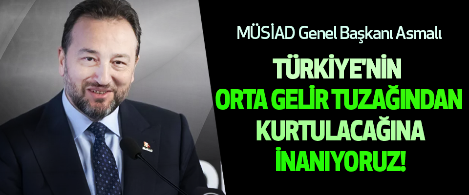 Türkiye'nin Orta Gelir Tuzağından Kurtulacağına İnanıyoruz!