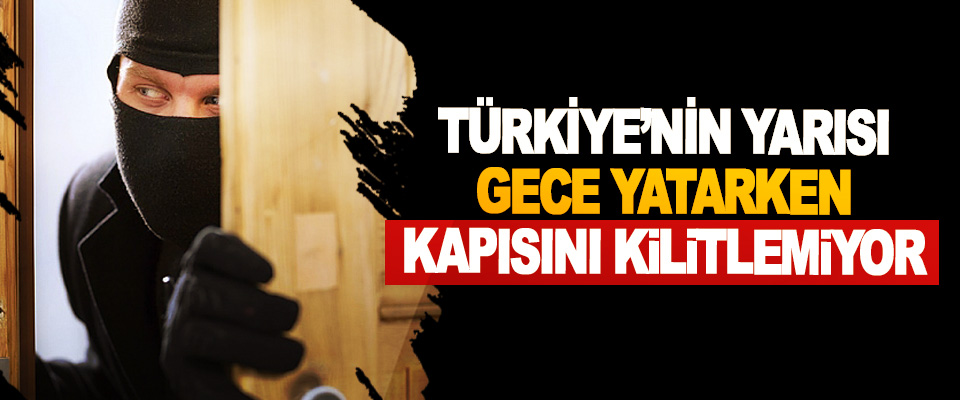 Türkiye’nin Yarısı Gece Yatarken Kapısını Kilitlemiyor