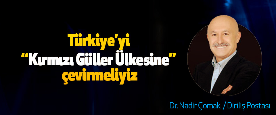 Türkiye’yi “Kırmızı Güller Ülkesine” çevirmeliyiz