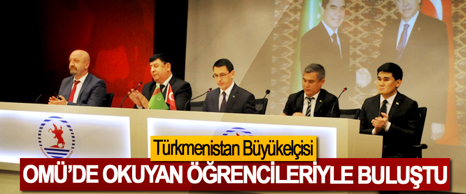 Türkmenistan Büyükelçisi OMÜ’de okuyan öğrencileriyle buluştu