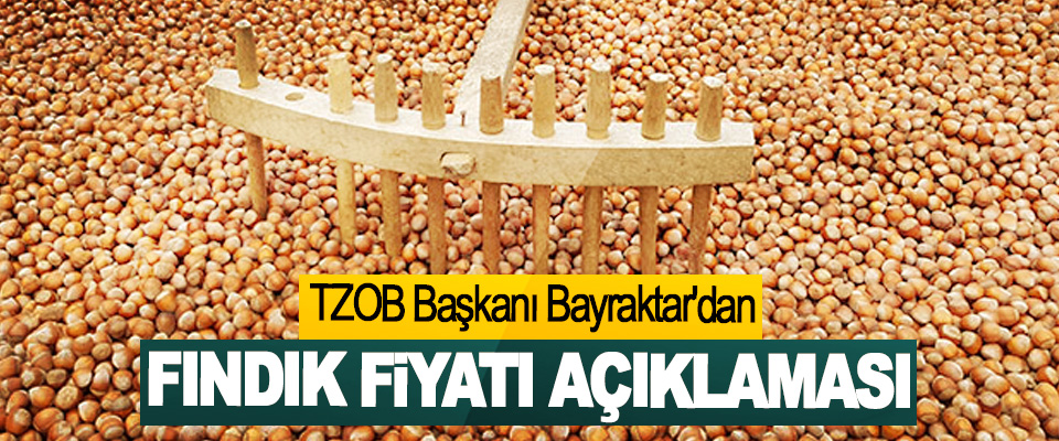 TZOB Başkanı Bayraktar'dan  Fındık Fiyatı Açıklaması