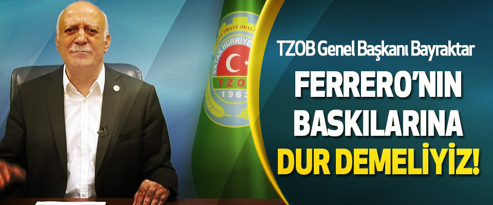 TZOB Genel Başkanı Bayraktar  Ferrero’nın baskılarına dur demeliyiz!
