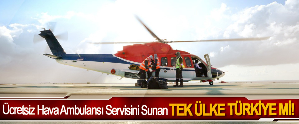 Ücretsiz Hava Ambulansı Servisini Sunan Tek Ülke Türkiye Mi!