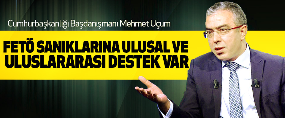 Uçum: Fetö Sanıklarına Ulusal Ve Uluslararası Destek Var