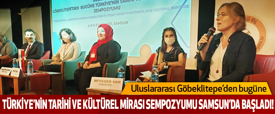 Uluslararası Göbeklitepe’den bugüne Türkiye’nin Tarihi Ve Kültürel Mirası Sempozyumu Samsun’da Başladı!