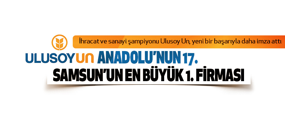 Ulusoy Un, Anadolu’nun 17. Samsun’un En Büyük 1. Firması