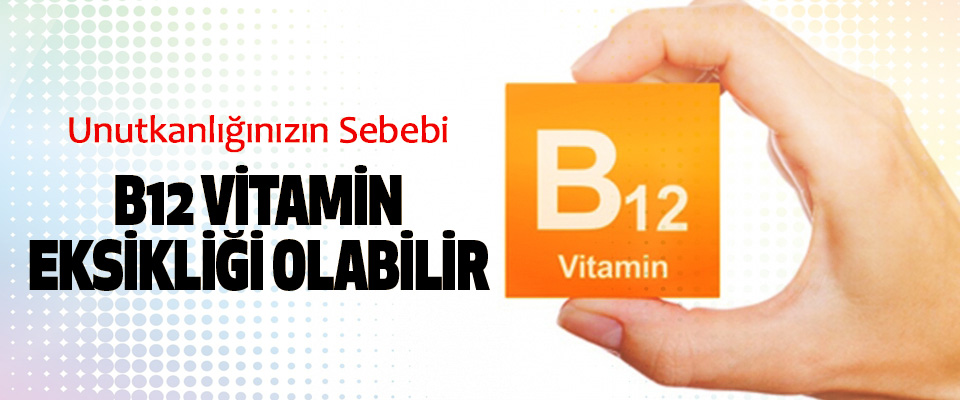 Unutkanlığınızın Sebebi B12 Vitamin Eksikliği Olabilir