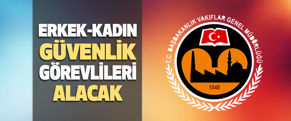 Vakıflar Genel Müdürlüğü Erkek Ve Kadın Güvenlik Görevlileri Alacak