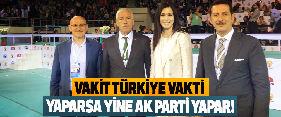 Vakit Türkiye vakti yaparsa yine Ak Parti yapar!