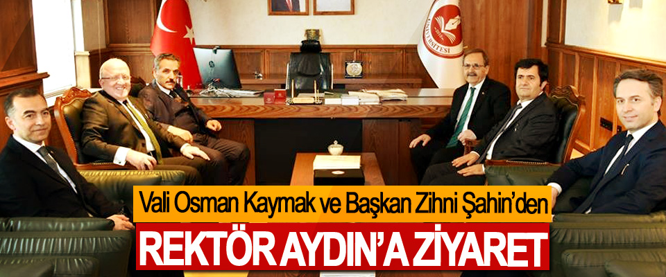 Vali Osman Kaymak ve Başkan Zihni Şahin’den Rektör Aydın’a Ziyaret