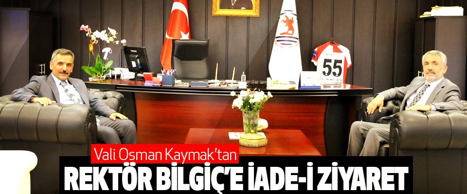 Vali Osman Kaymak’tan Rektör Bilgiç’e İade-İ Ziyaret