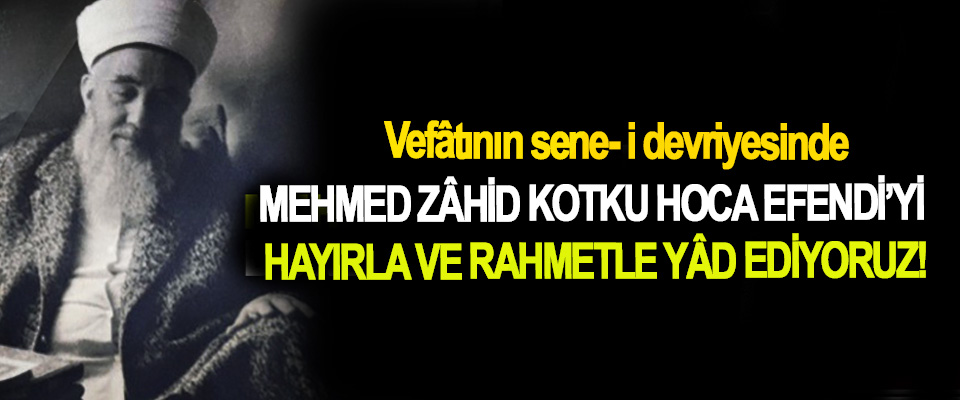 Vefâtının sene- i devriyesinde Mehmed Zâhid Kotku Hoca Efendi’yi Hayırla ve rahmetle yâd ediyoruz!