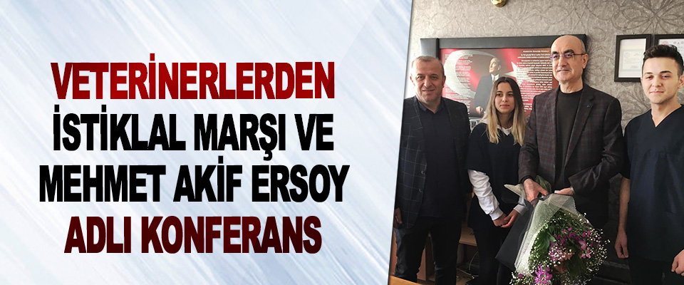 Veterinerlerden 'İstiklal Marşı Ve Mehmet Akif Ersoy' Adlı Konferans