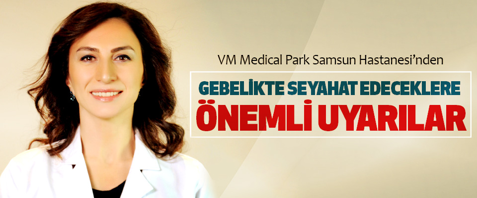 VM Medical Park Samsun Hastanesi’nden Gebelikte Seyahat Edeceklere Önemli Uyarılar