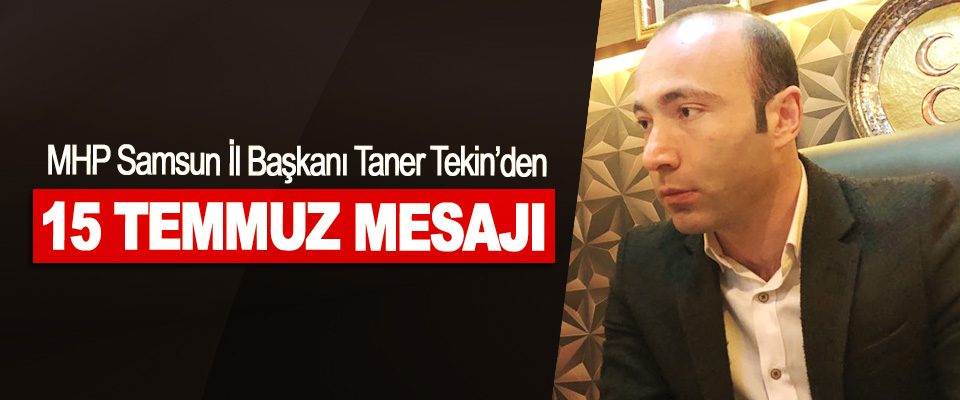MHP Samsun İl Başkanı Taner Tekin’den 15 Temmuz Mesajı