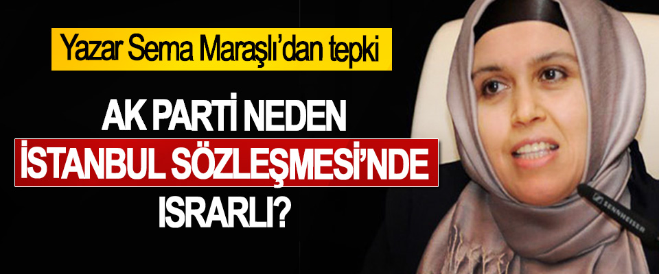 Yazar Sema Maraşlı’dan tepki: Ak Parti Neden İstanbul Sözleşmesi’nde Israrlı?