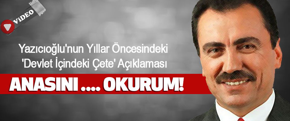 Yazıcıoğlu'nun Yıllar Öncesindeki 'Devlet İçindeki Çete' Açıklaması