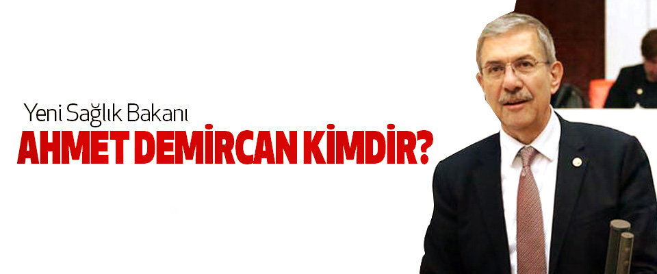 Yeni Sağlık Bakanı Ahmet Demircan Kimdir?