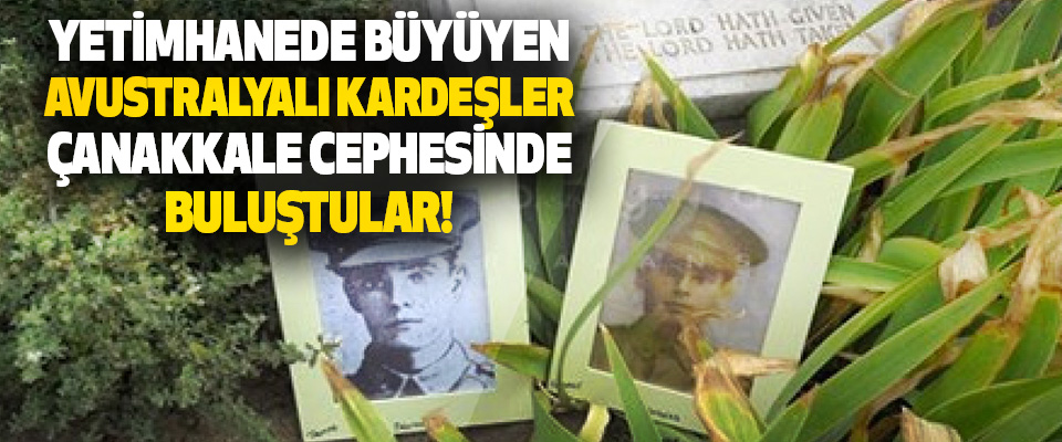 Yetimhanede Büyüyen Avustralyalı Kardeşler Çanakkale Cephesinde Buluştular!
