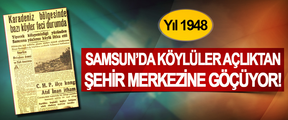 Yıl 1948 Samsun’da köylüler açlıktan şehir merkezine göçüyor!