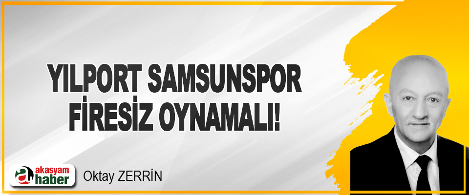 Yılport Samsunspor Firesiz Oynamalı!