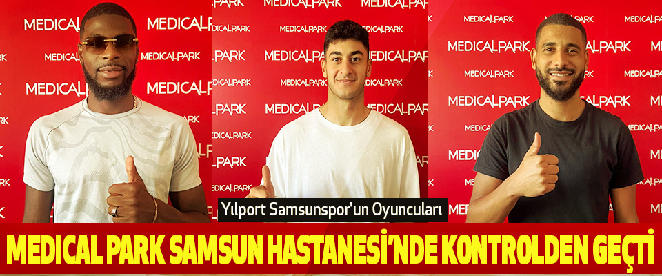 Yılport Samsunspor'un Oyuncuları  Medıcal park Samsun Hastanesi’nde Kontrolden Geçti