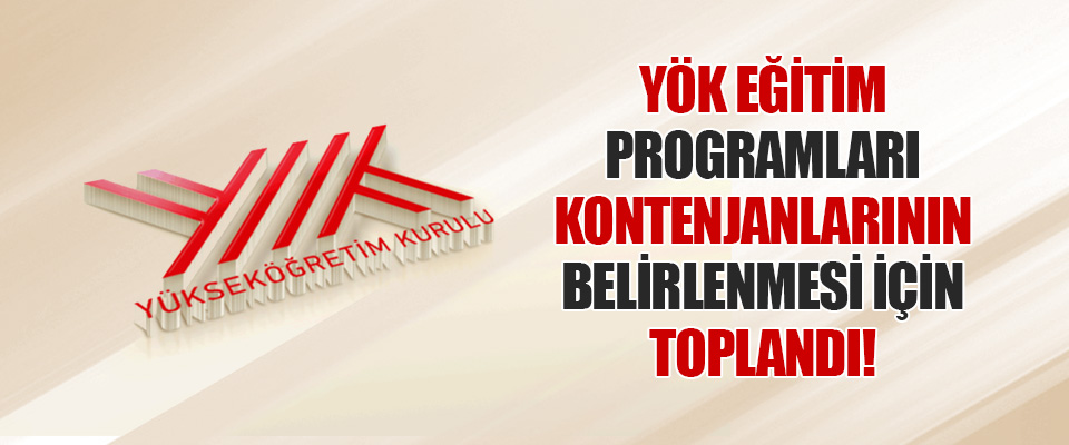 YÖK Eğitim Programları Kontenjanlarının Belirlenmesi İçin Toplandı!