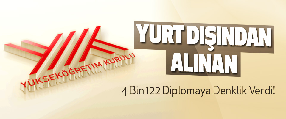 YÖK  Yurt Dışından Alınan 4 Bin 122 Diplomaya Denklik Verdi!