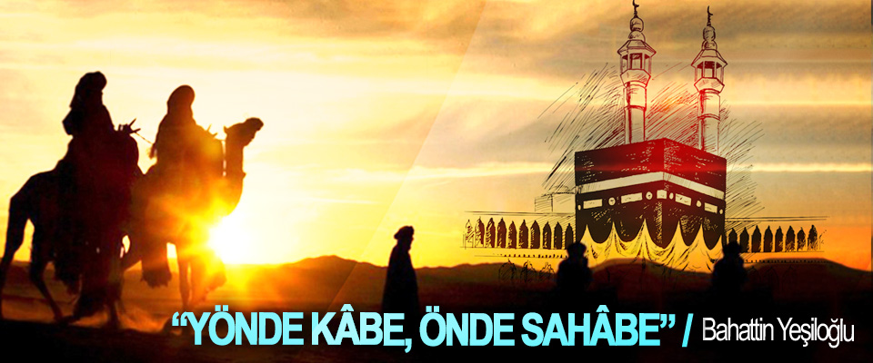 “Yönde Kâbe, önde Sahâbe”