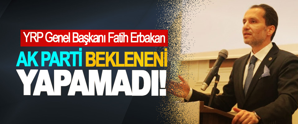 YRP Genel Başkanı Fatih Erbakan: AK Parti Bekleneni Yapamadı!