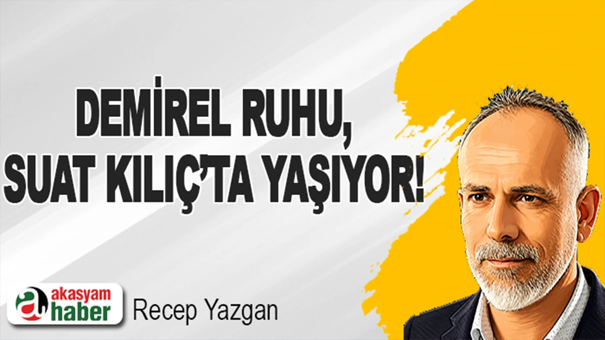 Demirel Ruhu, Suat Kılıç’ta Yaşıyor!