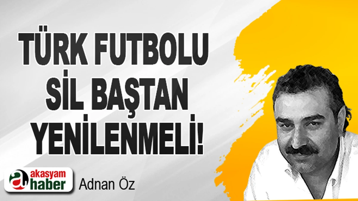 Türk futbolu sil baştan yenilenmeli!