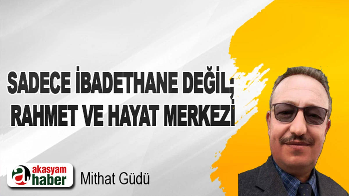 Sadece İbadethane Değil; Rahmet ve Hayat Merkezi