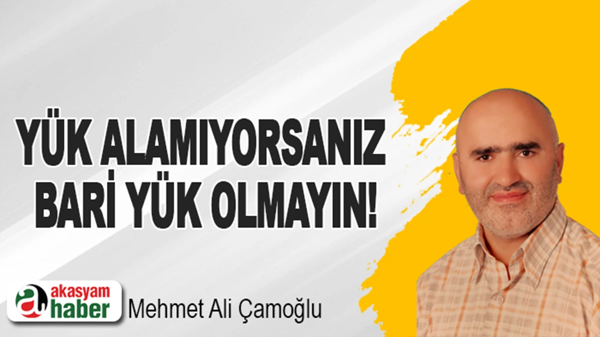 Yük alamıyorsanız barı yük olmayın!