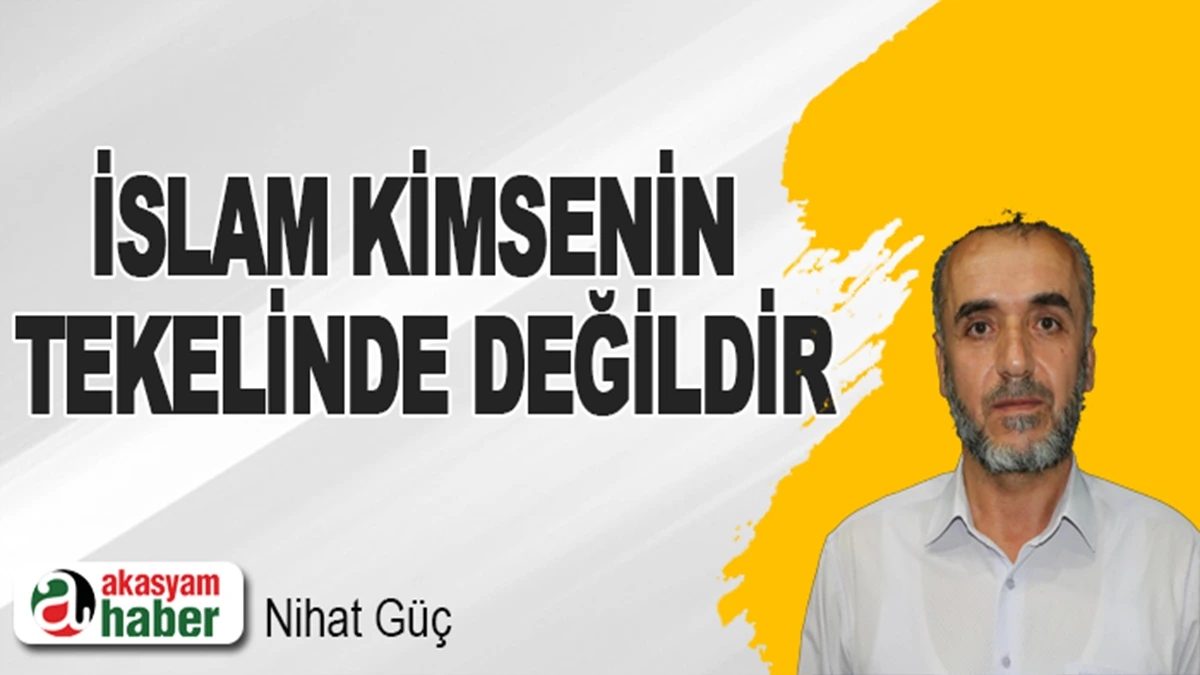 İslam Kimsenin Tekelinde Değildir