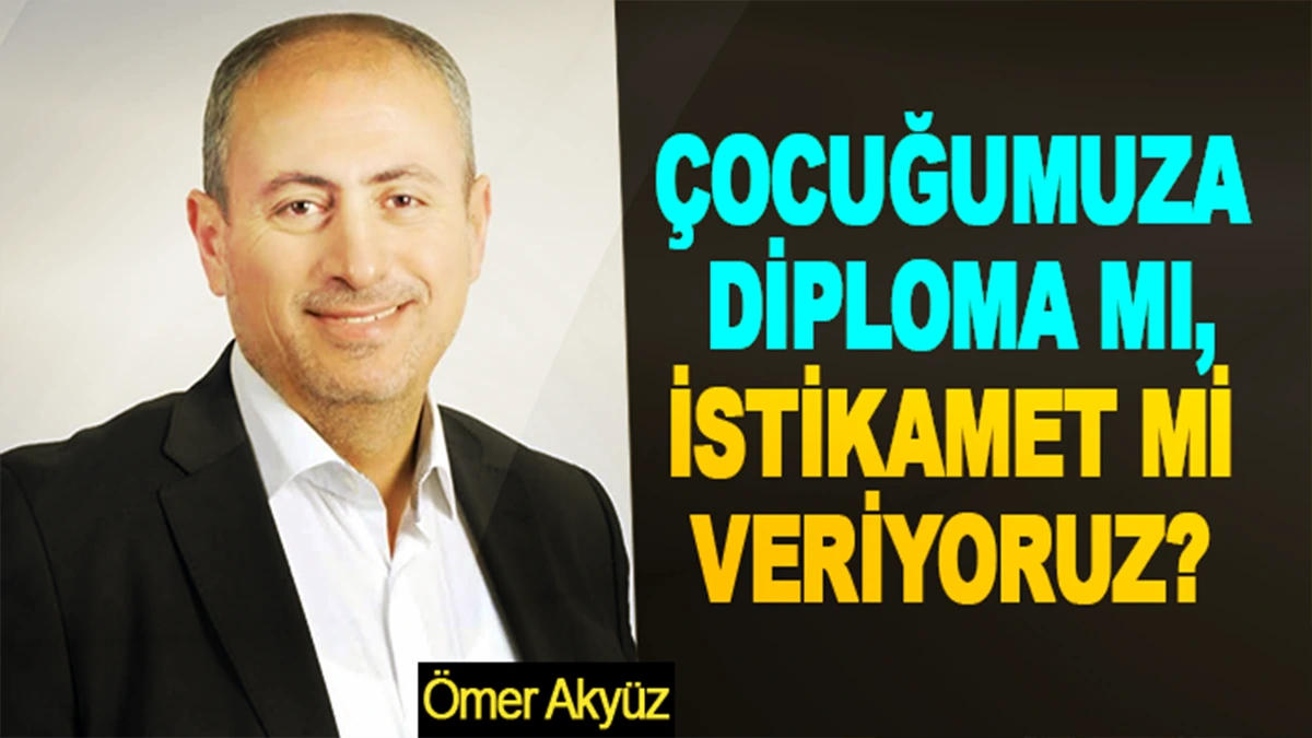 Çocuğumuza diploma mı, istikamet mi veriyoruz?
