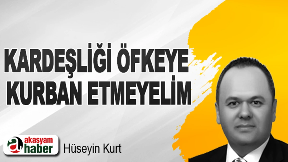 Kardeşliği Öfkeye Kurban Etmeyelim