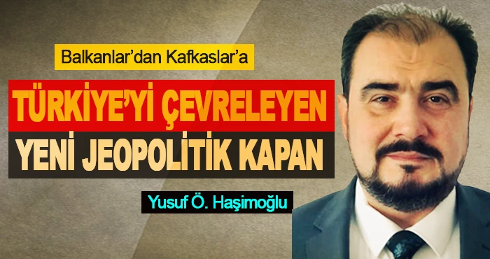 Balkanlar’dan Kafkaslar’a Türkiye’yi Çevreleyen Yeni Jeopolitik Kapan