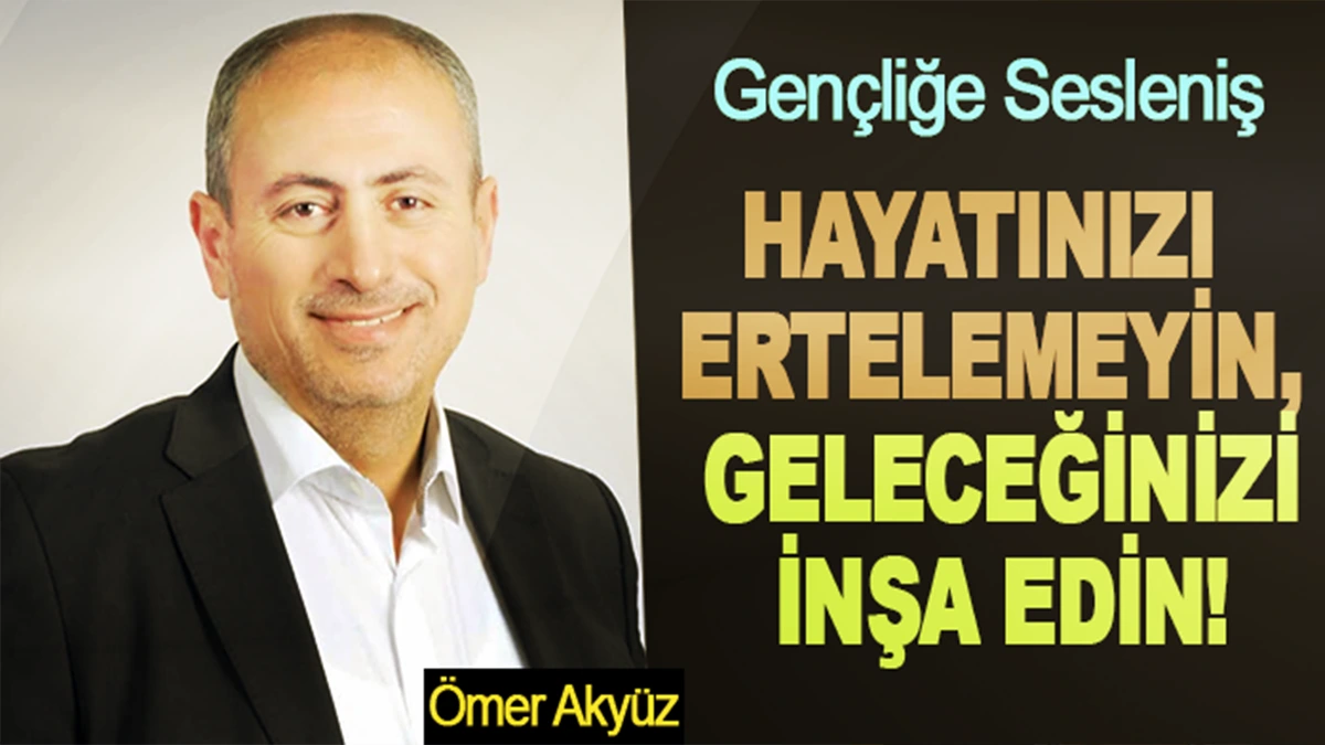 Hayatınızı ertelemeyin, geleceğinizi inşa edin!