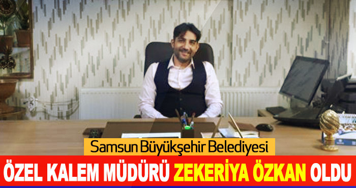 Samsun Büyükşehir Belediyesi  Özel Kalem Müdürü Zekeriya Özkan Oldu