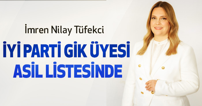 İmren Nilay Tüfekci İYİ Parti GİK üyesi asil listesinde