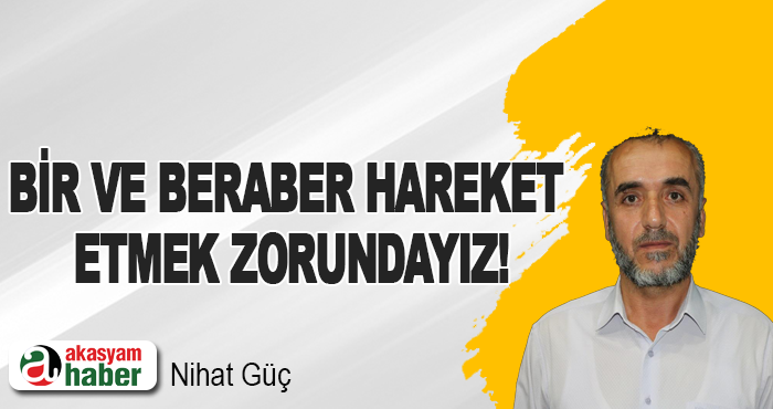 Bir Ve Beraber Hareket Etmek Zorundayız!