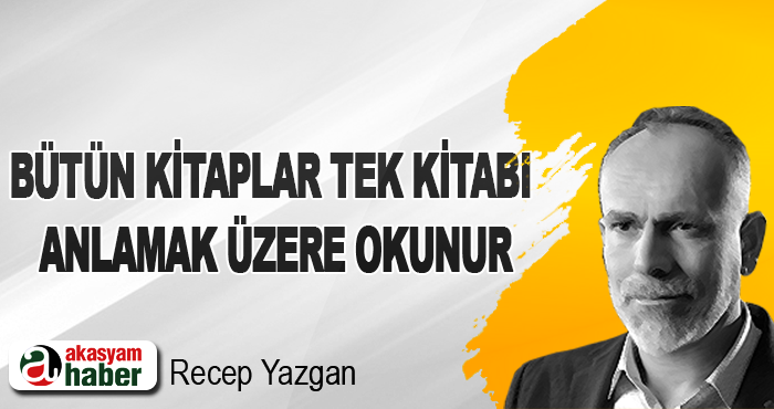 Bütün Kitaplar Tek Kitabı Anlamak Üzere Okunur