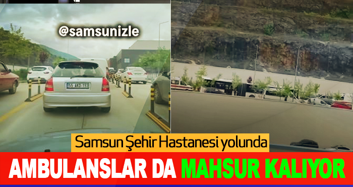 Samsun Şehir Hastanesi yolunda ambulanslar da mahsur kalıyor