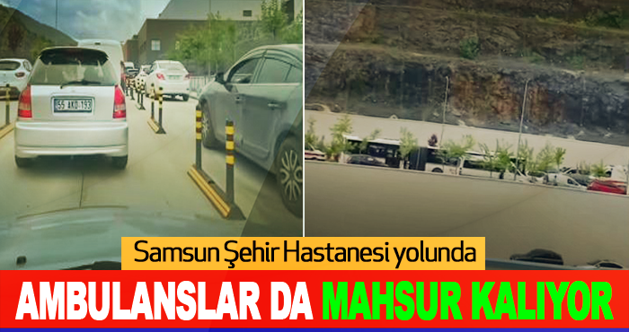 Samsun Şehir Hastanesi yolunda ambulanslar da mahsur kalıyor