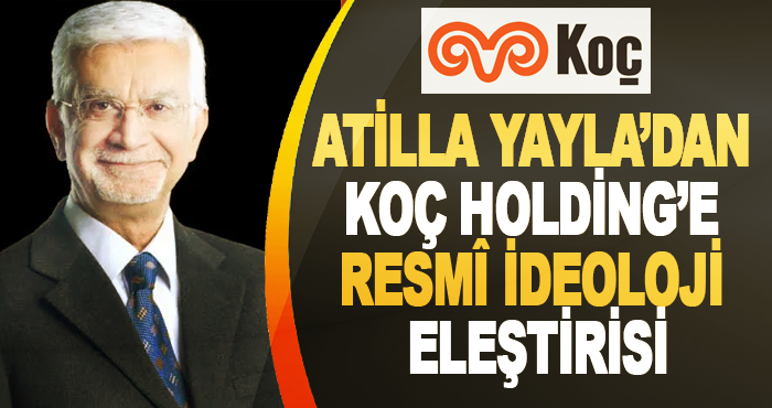 Atilla Yayla’dan Koç Holding’e Resmî İdeoloji Eleştirisi