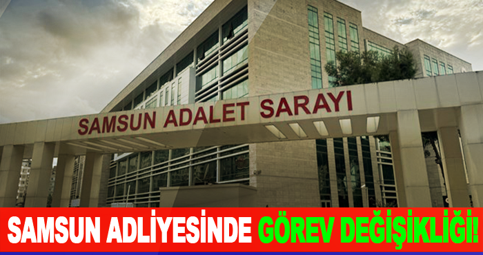 Samsun adliyesinde görev değişikliği!