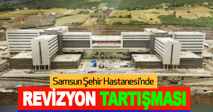 Samsun Şehir Hastanesi’nde Revizyon Tartışması